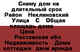 Сниму дом на длительный срок › Район ­ Неклиновский › Улица ­ С › Общая площадь дома ­ 44 › Цена ­ 10 000 - Ростовская обл. Недвижимость » Дома, коттеджи, дачи аренда   